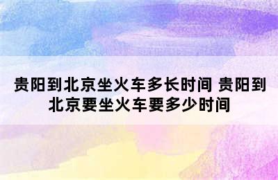 贵阳到北京坐火车多长时间 贵阳到北京要坐火车要多少时间